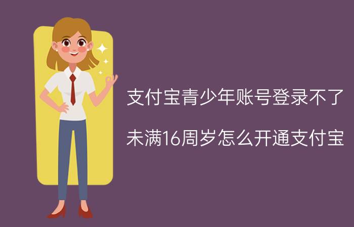 支付宝青少年账号登录不了 未满16周岁怎么开通支付宝？